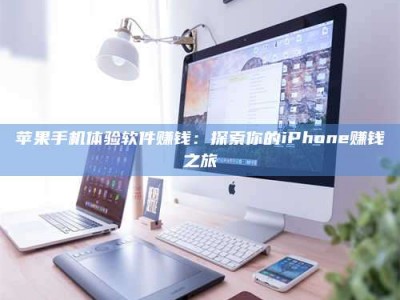 鄂尔多斯苹果手机体验软件赚钱：探索你的iPhone赚钱之旅