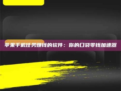 鄂尔多斯苹果手机任务赚钱的软件：你的口袋零钱加速器