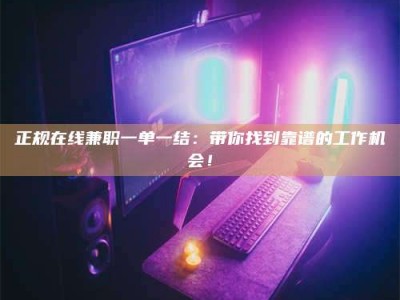 鄂尔多斯正规在线兼职一单一结：带你找到靠谱的工作机会！