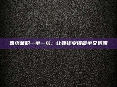 鄂尔多斯网络兼职一单一结：让赚钱变得简单又透明