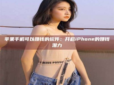 鄂尔多斯苹果手机可以赚钱的软件：开启iPhone的赚钱潜力