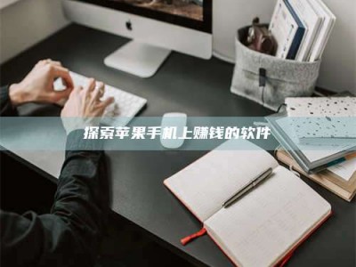 鄂尔多斯探索苹果手机上赚钱的软件