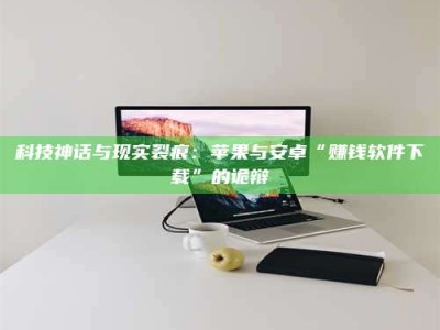 鄂尔多斯科技神话与现实裂痕：苹果与安卓“赚钱软件下载”的诡辩