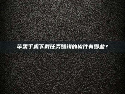 鄂尔多斯苹果手机下载任务赚钱的软件有哪些？