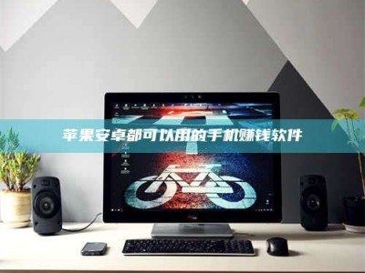 鄂尔多斯苹果安卓都可以用的手机赚钱软件