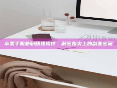 鄂尔多斯苹果手机兼职赚钱软件：解密指尖上的副业密码