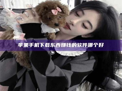 鄂尔多斯苹果手机下载东西赚钱的软件哪个好