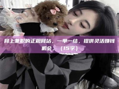 鄂尔多斯网上兼职的正规网站，一单一结，提供灵活赚钱机会。（15字）