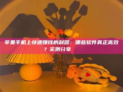 鄂尔多斯苹果手机上快速赚钱的利器：哪些软件真正高效？实测分享🌟