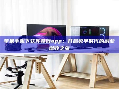 鄂尔多斯苹果手机下软件赚钱app：开启数字时代的副业增收之旅