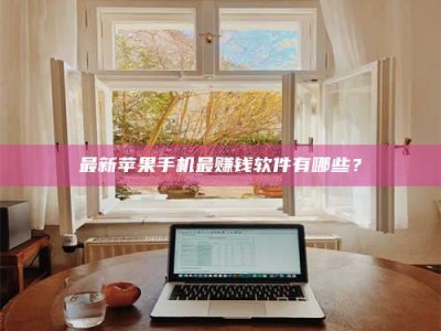 鄂尔多斯最新苹果手机最赚钱软件有哪些？