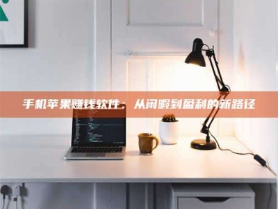 鄂尔多斯手机苹果赚钱软件：从闲暇到盈利的新路径