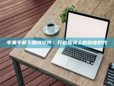 鄂尔多斯苹果手机下赚钱软件：开启指尖上的副业时代